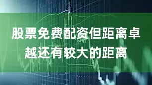 股票免费配资但距离卓越还有较大的距离