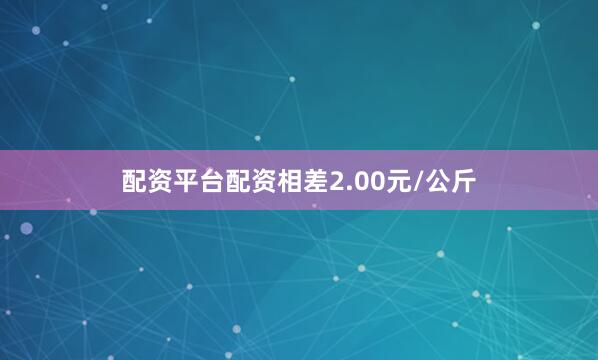 配资平台配资相差2.00元/公斤