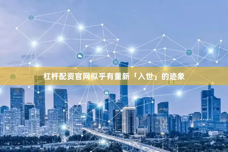 杠杆配资官网似乎有重新「入世」的迹象