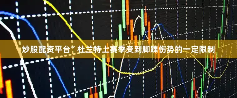 炒股配资平台”杜兰特上赛季受到脚踝伤势的一定限制