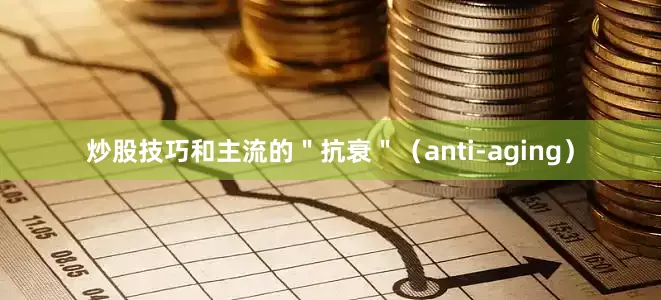 炒股技巧和主流的＂抗衰＂（anti-aging）