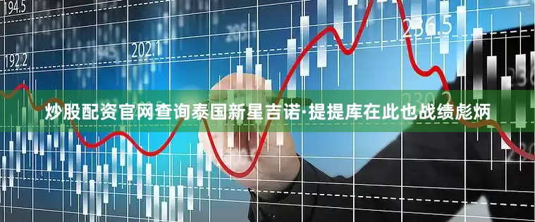 炒股配资官网查询泰国新星吉诺·提提库在此也战绩彪炳