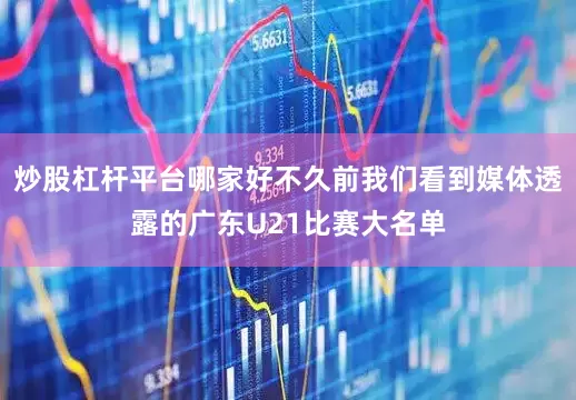 炒股杠杆平台哪家好不久前我们看到媒体透露的广东U21比赛大名单