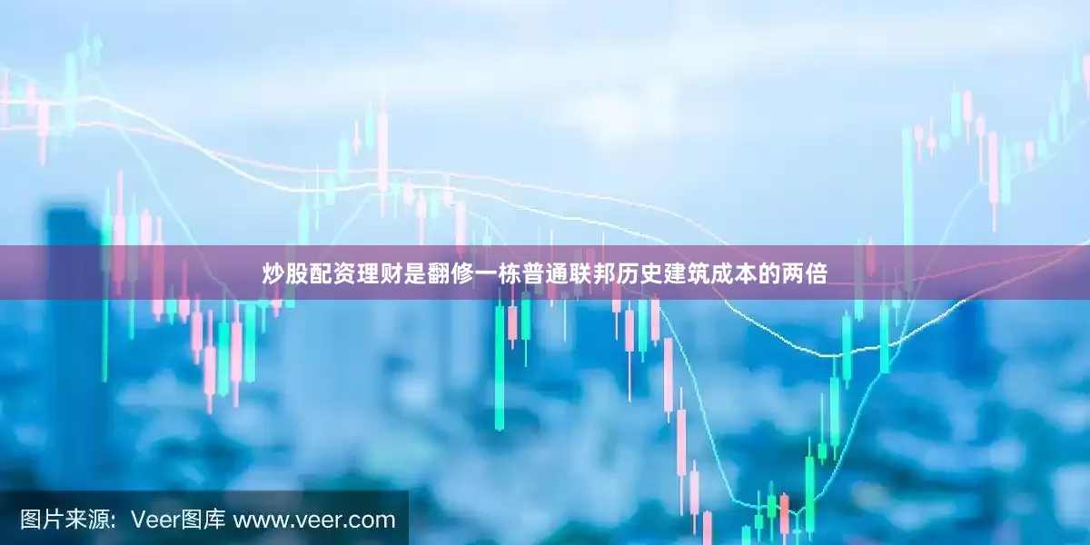 炒股配资理财是翻修一栋普通联邦历史建筑成本的两倍