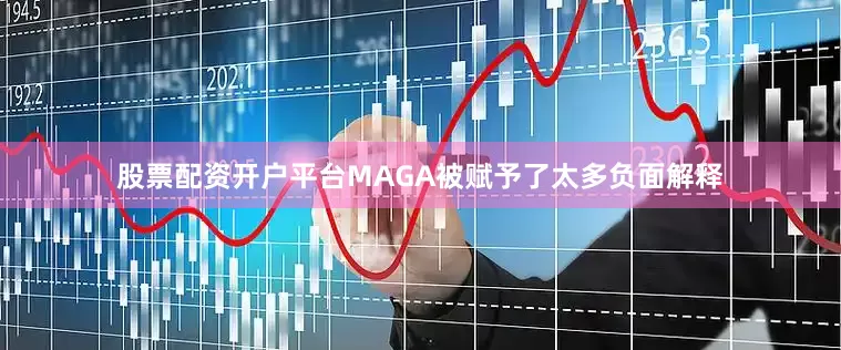 股票配资开户平台　　MAGA被赋予了太多负面解释