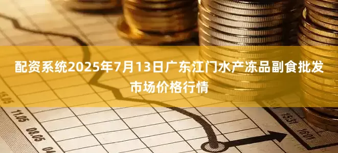 配资系统2025年7月13日广东江门水产冻品副食批发市场价格行情