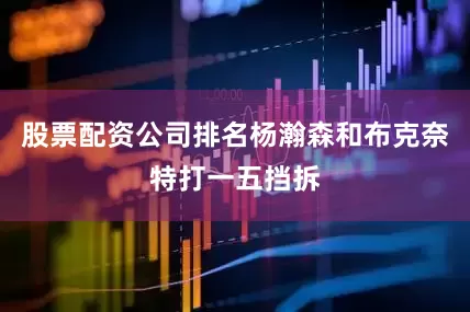 股票配资公司排名杨瀚森和布克奈特打一五挡拆