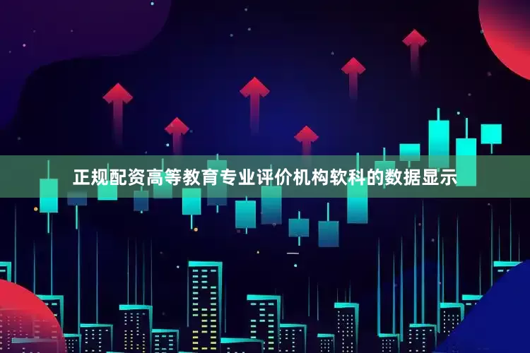 正规配资高等教育专业评价机构软科的数据显示