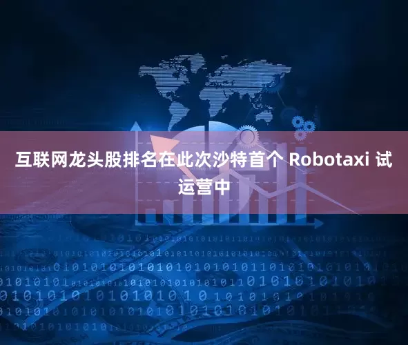 互联网龙头股排名在此次沙特首个 Robotaxi 试运营中