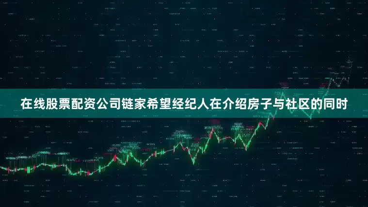 在线股票配资公司链家希望经纪人在介绍房子与社区的同时