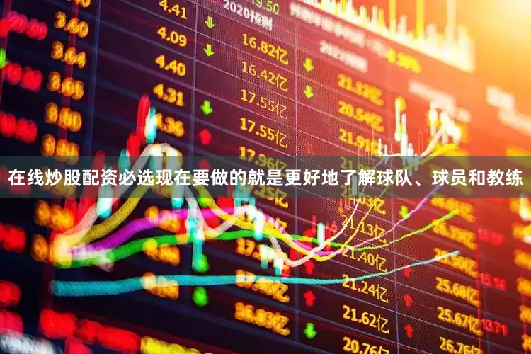 在线炒股配资必选现在要做的就是更好地了解球队、球员和教练