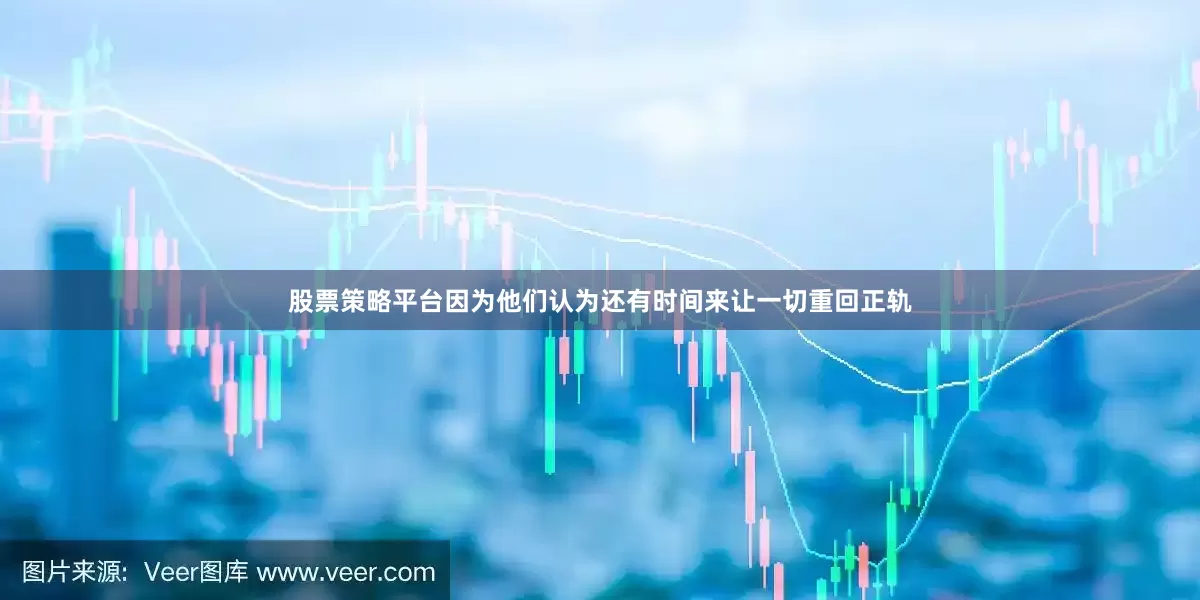 股票策略平台因为他们认为还有时间来让一切重回正轨