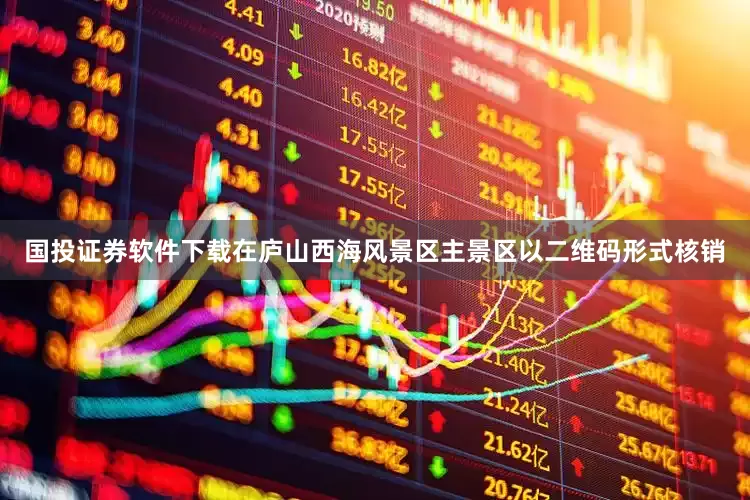 国投证券软件下载在庐山西海风景区主景区以二维码形式核销