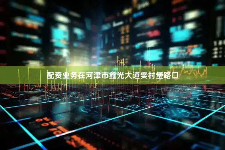 配资业务在河津市鑫光大道樊村堡路口