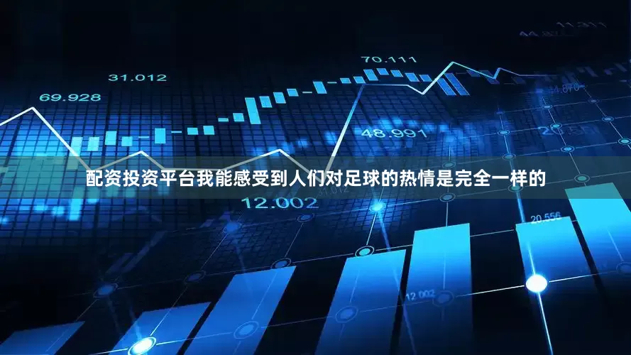 配资投资平台我能感受到人们对足球的热情是完全一样的