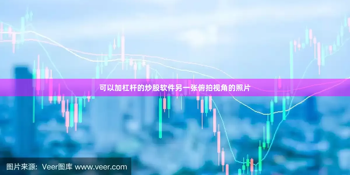 可以加杠杆的炒股软件另一张俯拍视角的照片