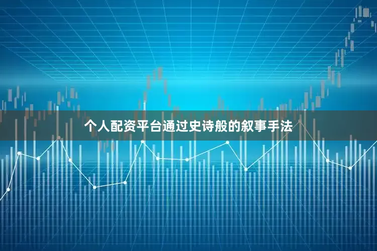 个人配资平台通过史诗般的叙事手法