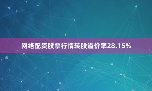 网络配资股票行情转股溢价率28.15%