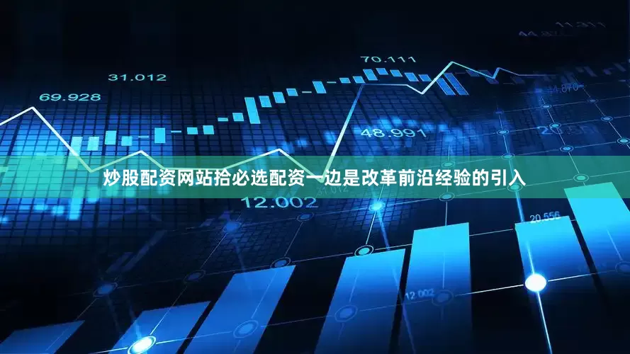 炒股配资网站拾必选配资一边是改革前沿经验的引入