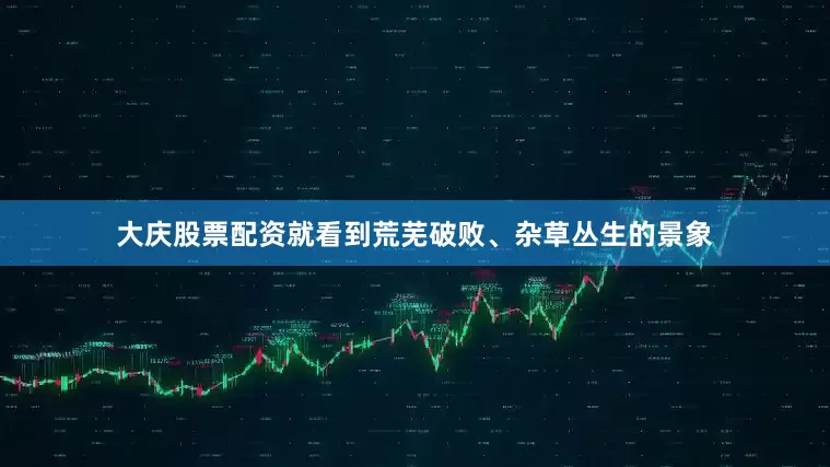 大庆股票配资就看到荒芜破败、杂草丛生的景象