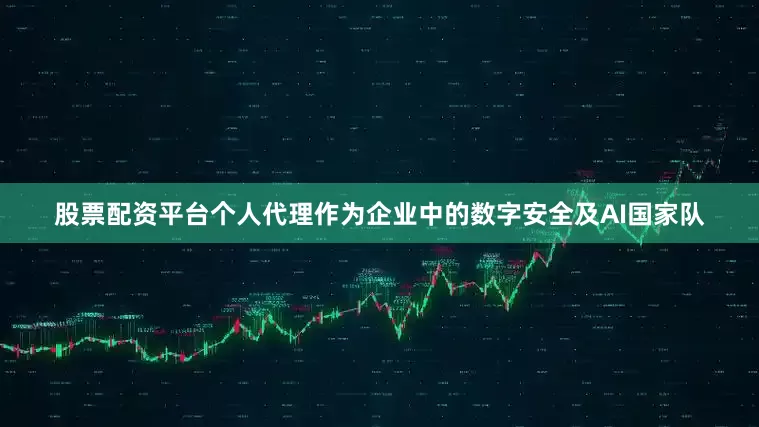 股票配资平台个人代理　　作为企业中的数字安全及AI国家队