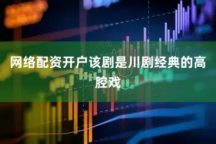 网络配资开户该剧是川剧经典的高腔戏