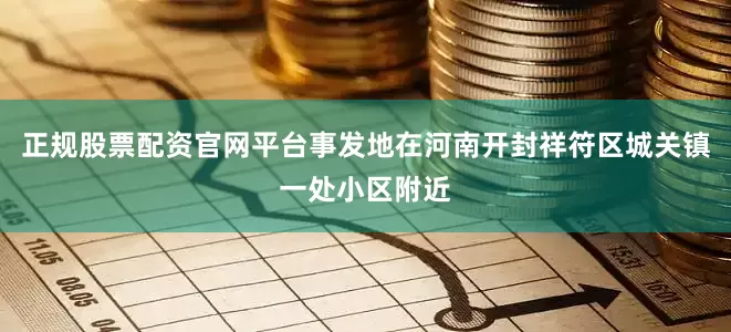 正规股票配资官网平台事发地在河南开封祥符区城关镇一处小区附近