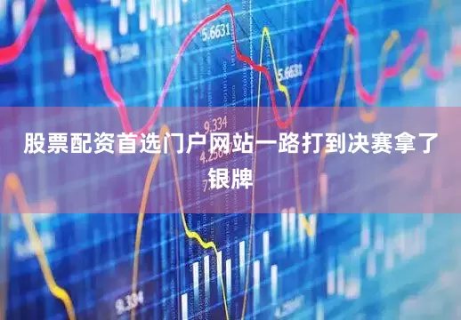 股票配资首选门户网站一路打到决赛拿了银牌