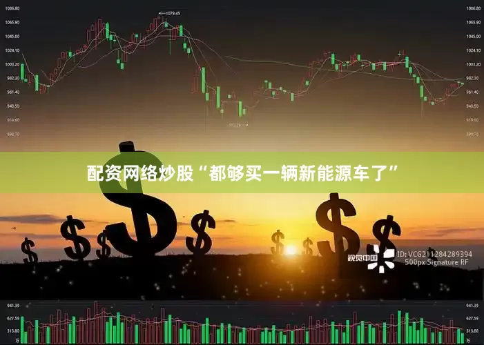 配资网络炒股“都够买一辆新能源车了”